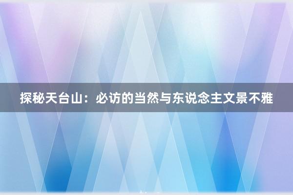 探秘天台山：必访的当然与东说念主文景不雅