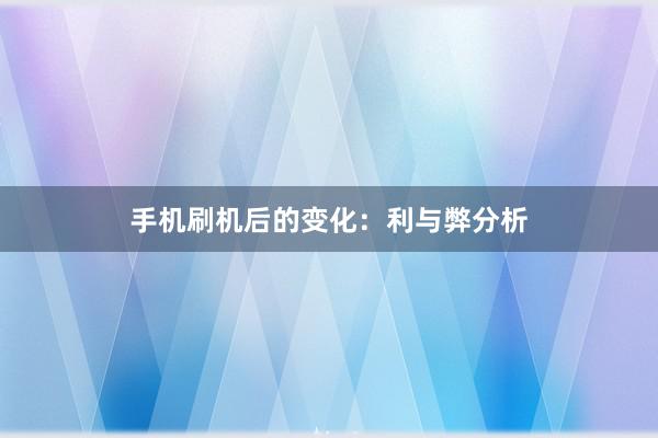 手机刷机后的变化：利与弊分析