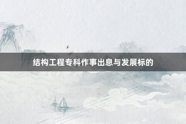 结构工程专科作事出息与发展标的
