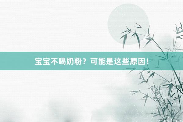 宝宝不喝奶粉？可能是这些原因！